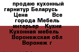 продаю кухонный гарнитур Беларусь 1000 › Цена ­ 12 800 - Все города Мебель, интерьер » Кухни. Кухонная мебель   . Воронежская обл.,Воронеж г.